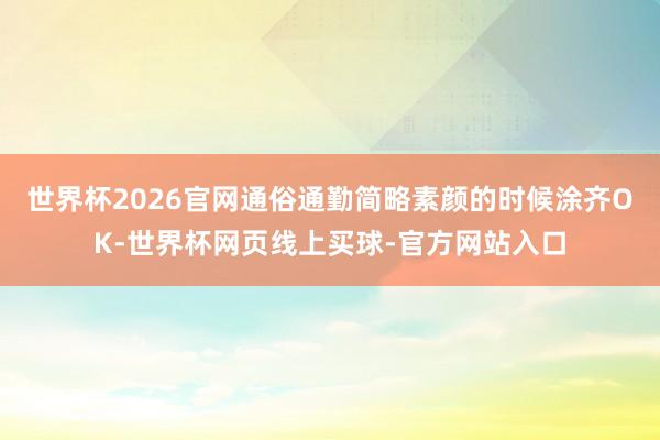 世界杯2026官网通俗通勤简略素颜的时候涂齐OK-世界杯网页线上买球-官方网站入口